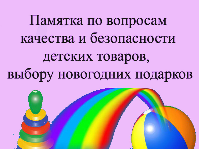 Памятка по вопросам качества и безопасности детских товаров,  выбору новогодних подарков.